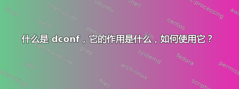 什么是 dconf，它的作用是什么，如何使用它？