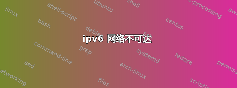 ipv6 网络不可达