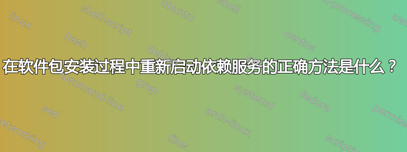 在软件包安装过程中重新启动依赖服务的正确方法是什么？