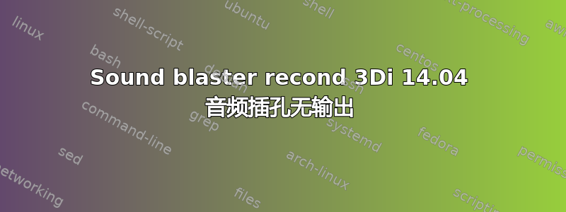 Sound blaster recond 3Di 14.04 音频插孔无输出