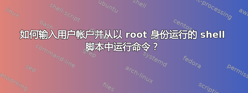 如何输入用户帐户并从以 root 身份运行的 shell 脚本中运行命令？