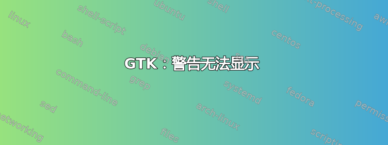 GTK：警告无法显示