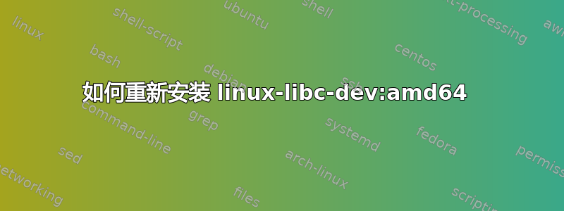 如何重新安装 linux-libc-dev:amd64 