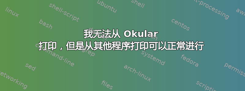 我无法从 Okular 打印，但是从其他程序打印可以正常进行