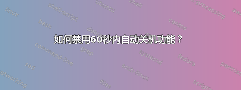 如何禁用60秒内自动关机功能？