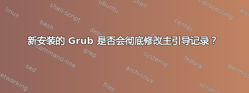 新安装的 Grub 是否会彻底修改主引导记录？