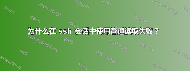 为什么在 ssh 会话中使用管道读取失败？