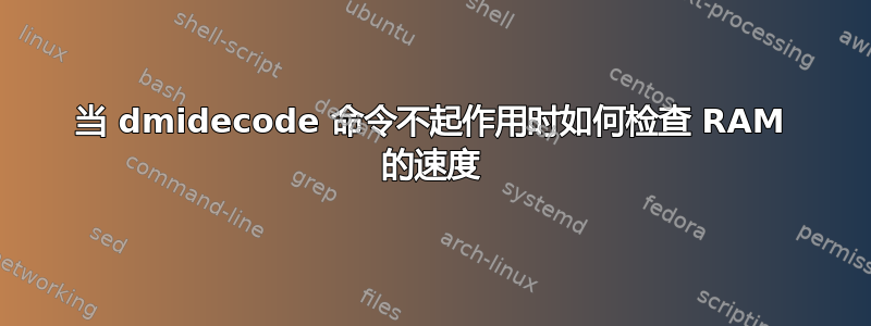 当 dmidecode 命令不起作用时如何检查 RAM 的速度