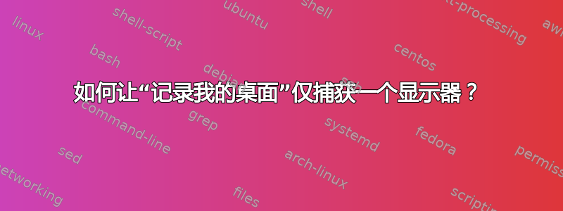 如何让“记录我的桌面”仅捕获一个显示器？