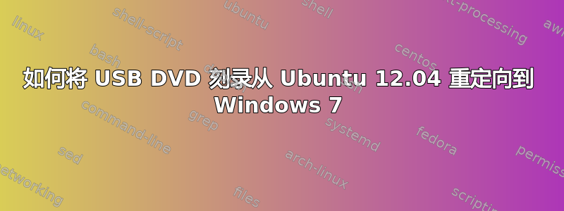 如何将 USB DVD 刻录从 Ubuntu 12.04 重定向到 Windows 7