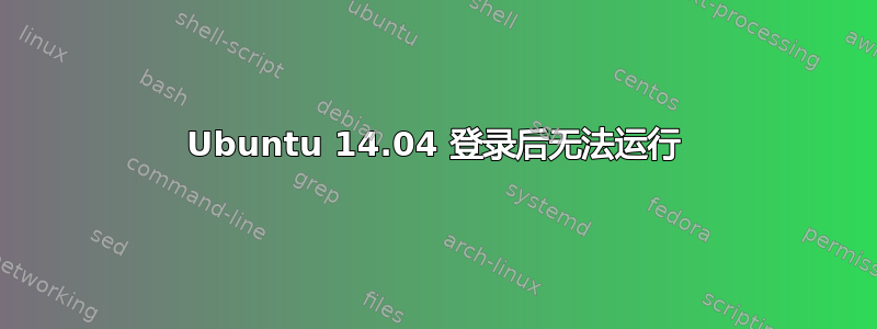 Ubuntu 14.04 登录后无法运行