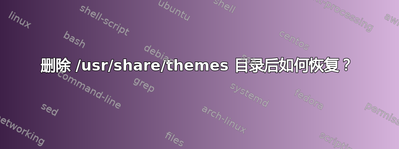 删除 /usr/share/themes 目录后如何恢复？