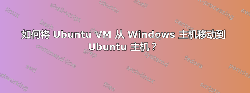 如何将 Ubuntu VM 从 Windows 主机移动到 Ubuntu 主机？