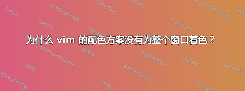 为什么 vim 的配色方案没有为整个窗口着色？