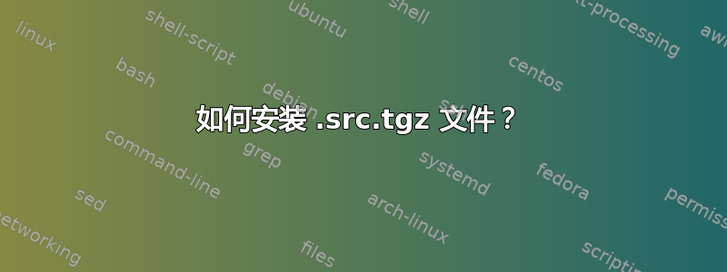 如何安装 .src.tgz 文件？