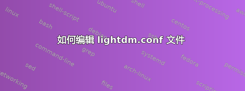 如何编辑 lightdm.conf 文件