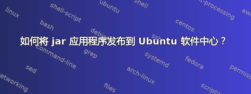 如何将 jar 应用程序发布到 Ubuntu 软件中心？