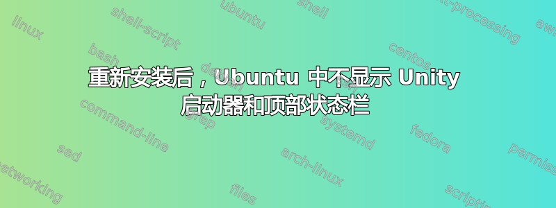 重新安装后，Ubuntu 中不显示 Unity 启动器和顶部状态栏