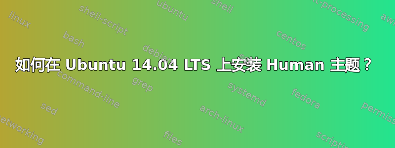 如何在 Ubuntu 14.04 LTS 上安装 Human 主题？