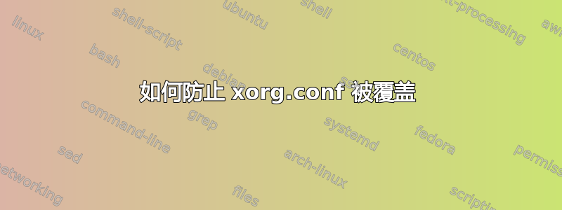 如何防止 xorg.conf 被覆盖