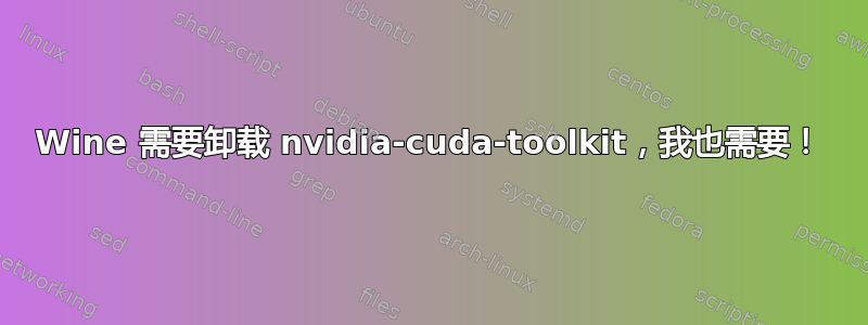 Wine 需要卸载 nvidia-cuda-toolkit，我也需要！