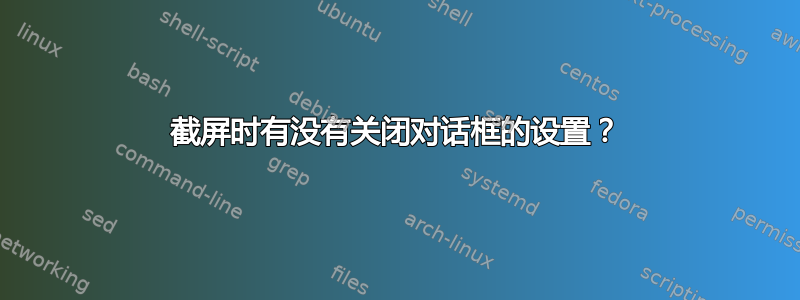 截屏时有没有关闭对话框的设置？