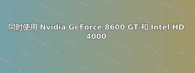 同时使用 Nvidia GeForce 8600 GT 和 Intel HD 4000