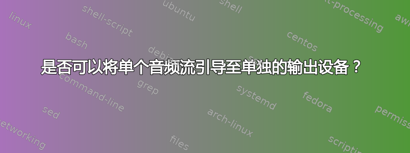 是否可以将单个音频流引导至单独的输出设备？