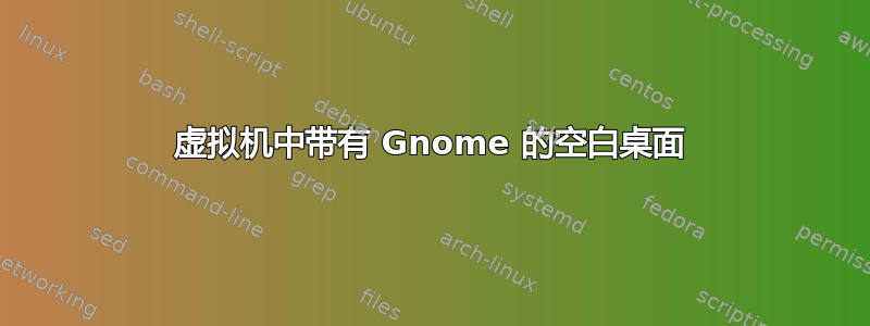 虚拟机中带有 Gnome 的空白桌面