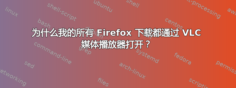 为什么我的所有 Firefox 下载都通过 VLC 媒体播放器打开？