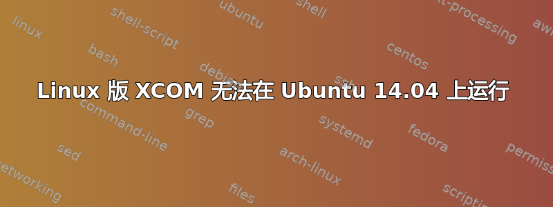 Linux 版 XCOM 无法在 Ubuntu 14.04 上运行