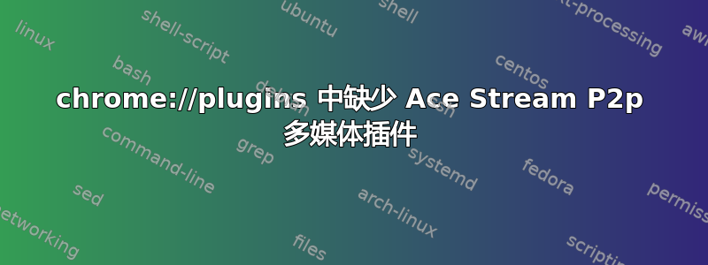 chrome://plugins 中缺少 Ace Stream P2p 多媒体插件