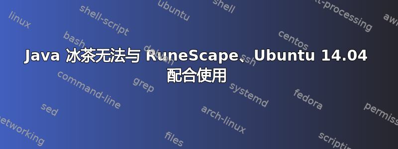 Java 冰茶无法与 RuneScape、Ubuntu 14.04 配合使用