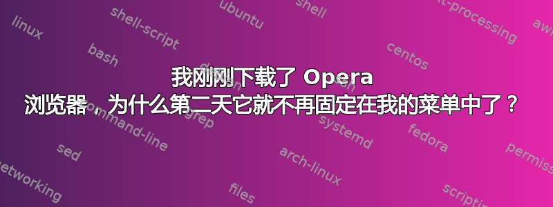 我刚刚下载了 Opera 浏览器，为什么第二天它就不再固定在我的菜单中了？