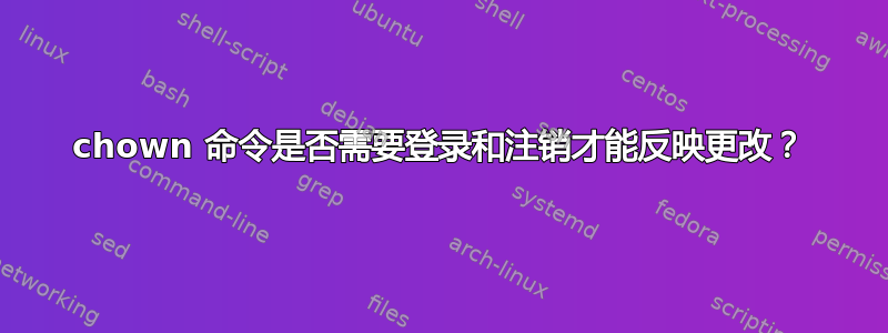 chown 命令是否需要登录和注销才能反映更改？