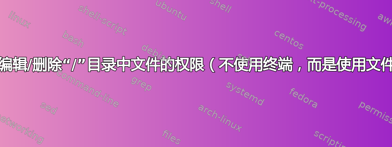 授予用户修改/编辑/删除“/”目录中文件的权限（不使用终端，而是使用文件资源管理器）