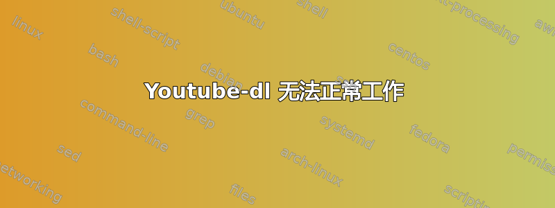 Youtube-dl 无法正常工作