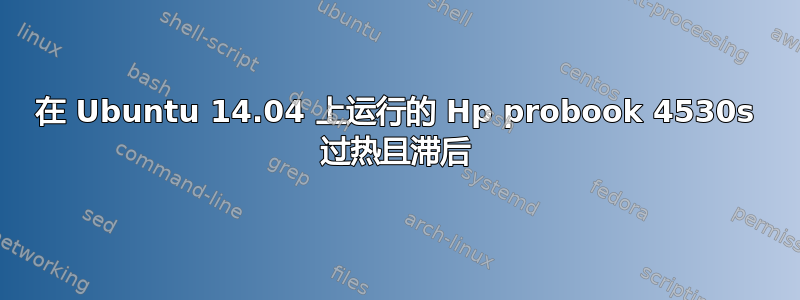 在 Ubuntu 14.04 上运行的 Hp probook 4530s 过热且滞后