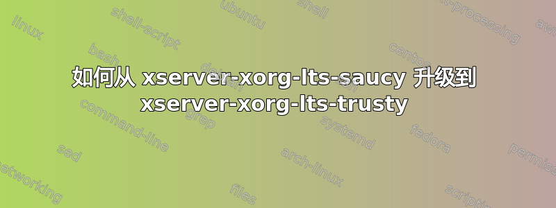 如何从 xserver-xorg-lts-saucy 升级到 xserver-xorg-lts-trusty