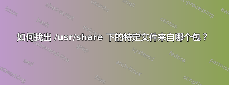 如何找出 /usr/share 下的特定文件来自哪个包？