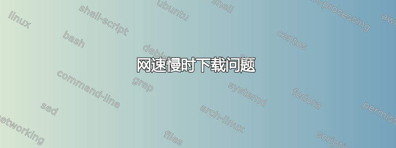 网速慢时下载问题