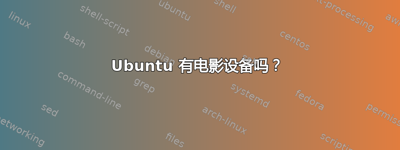 Ubuntu 有电影设备吗？