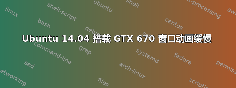 Ubuntu 14.04 搭载 GTX 670 窗口动画缓慢