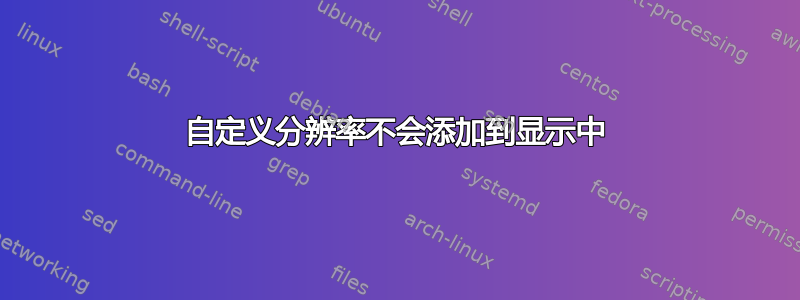 自定义分辨率不会添加到显示中