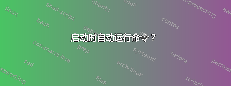 启动时自动运行命令？