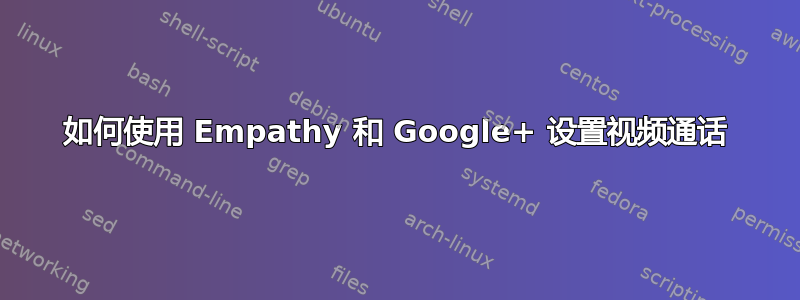 如何使用 Empathy 和 Google+ 设置视频通话