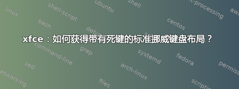 xfce：如何获得带有死键的标准挪威键盘布局？