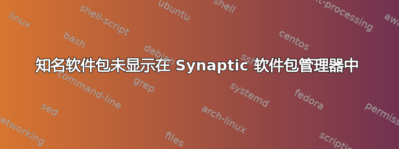 知名软件包未显示在 Synaptic 软件包管理器中