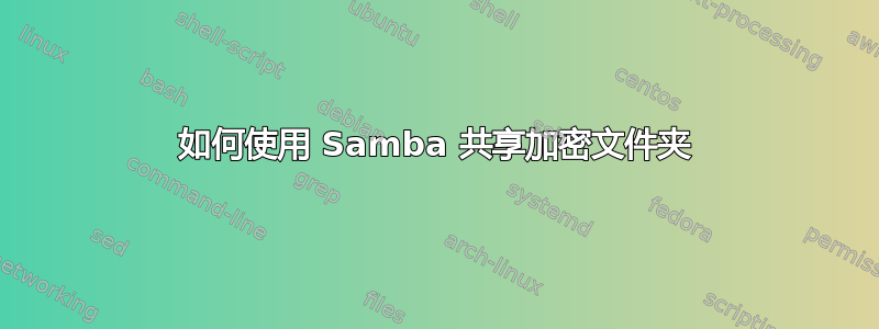 如何使用 Samba 共享加密文件夹