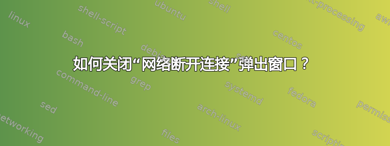 如何关闭“网络断开连接”弹出窗口？